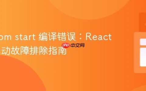 解决 npm start 编译错误：React 项目启动故障排除指南
