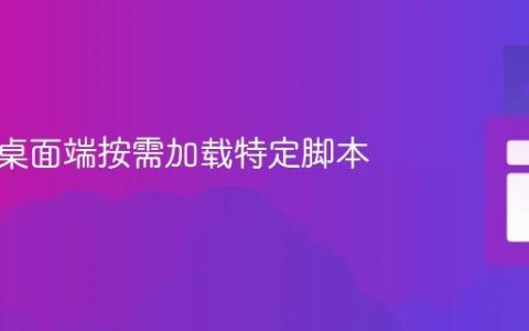 如何在桌面端按需加载特定脚本