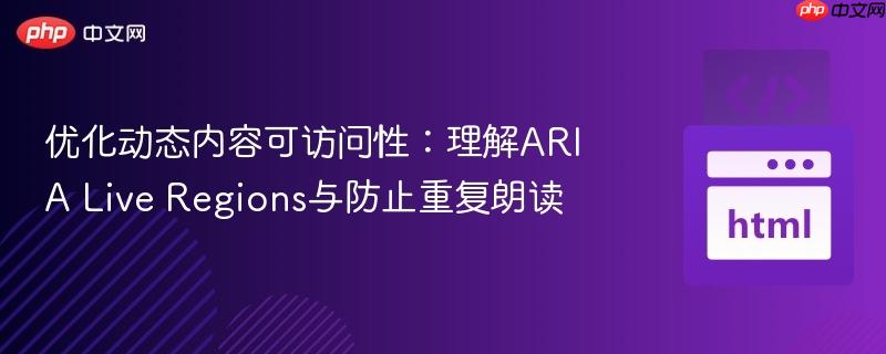 优化动态内容可访问性:理解ARIA Live Regions与防止重复朗读