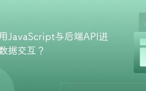 如何利用JavaScript与后端API进行高效数据交互？