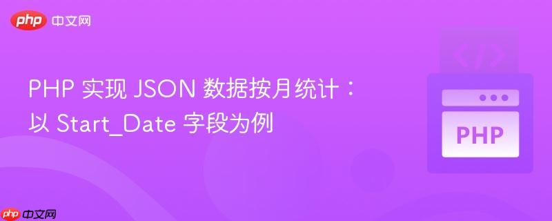 PHP 实现 JSON 数据按月统计:以 Start_Date 字段为例