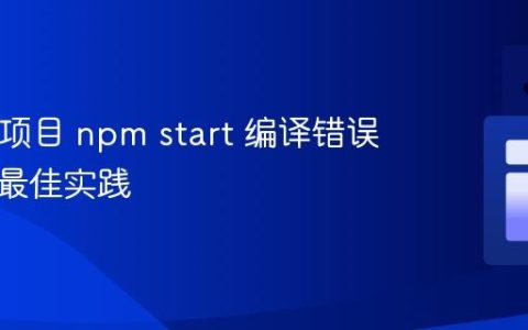 React 项目 npm start 编译错误排查与最佳实践