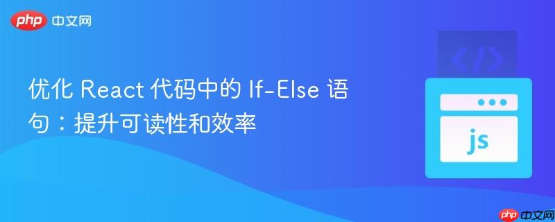 优化 react 代码中的 if-else 语句:提升可读性和效率