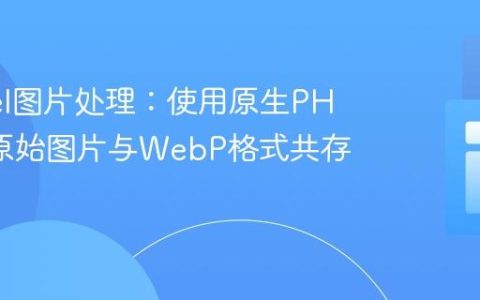 Laravel图片处理：使用原生PHP实现原始图片与WebP格式共存存储