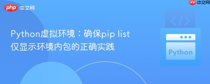 python虚拟环境:确保pip list仅显示环境内包的正确实践