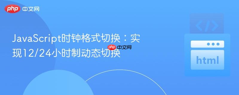 javascript时钟格式切换:实现12/24小时制动态切换