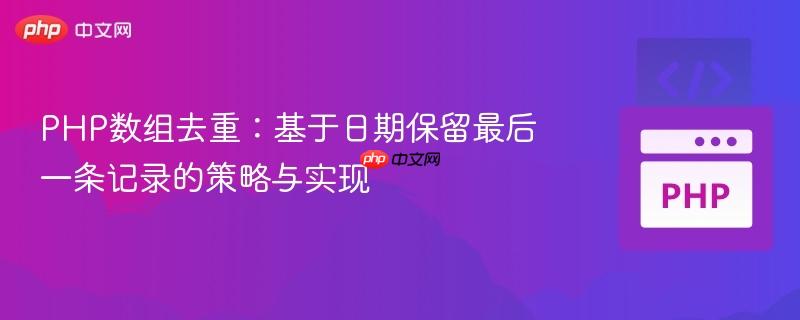 PHP数组去重:基于日期保留最后一条记录的策略与实现