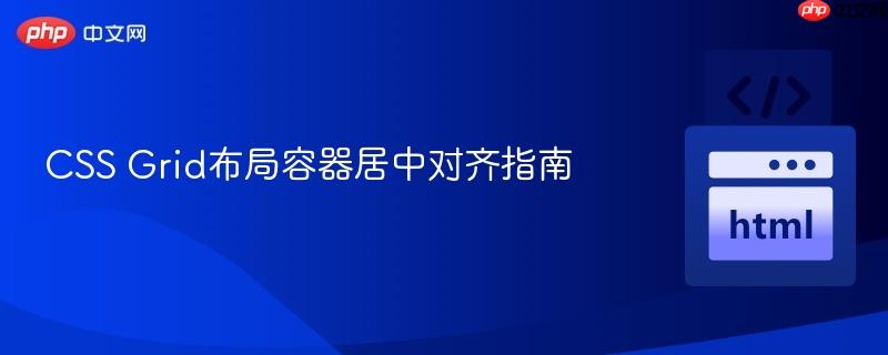 CSS Grid布局容器居中对齐指南