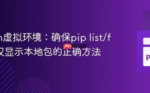 Python虚拟环境：确保pip list/freeze仅显示本地包的正确方法