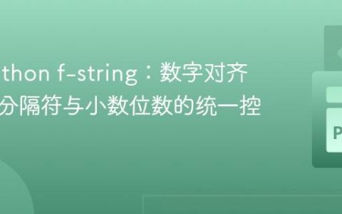 掌握Python f-string：数字对齐、千位分隔符与小数位数的统一控制