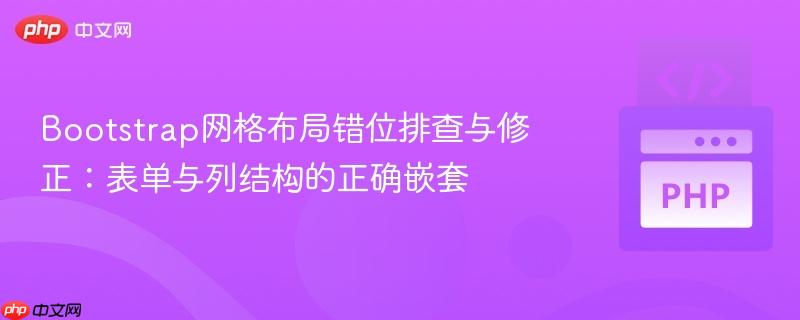 Bootstrap网格布局错位排查与修正:表单与列结构的正确嵌套