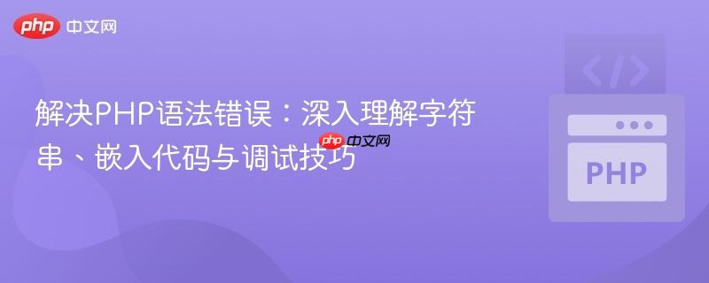 解决PHP语法错误:深入理解字符串、嵌入代码与调试技巧