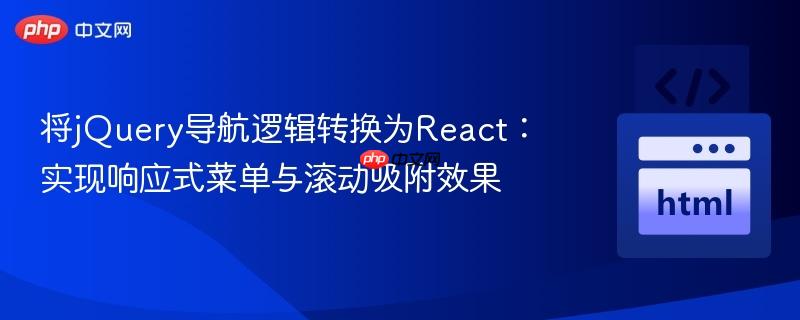 将jQuery导航逻辑转换为React:实现响应式菜单与滚动吸附效果
