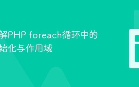 深入理解PHP foreach循环中的变量初始化与作用域