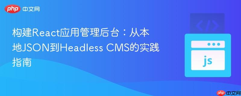 构建React应用管理后台:从本地JSON到Headless CMS的实践指南