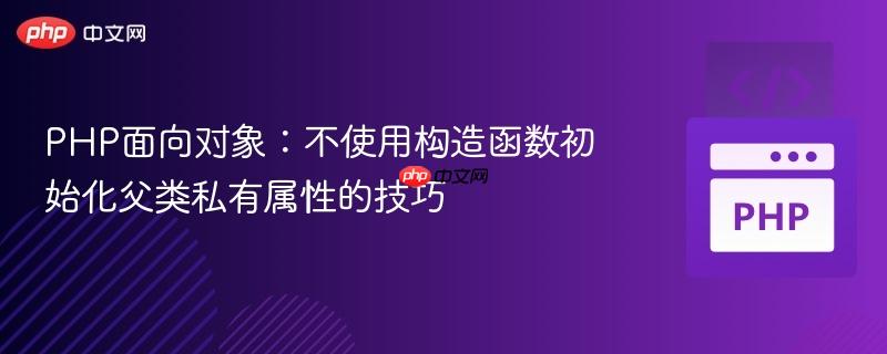 PHP面向对象:不使用构造函数初始化父类私有属性的技巧