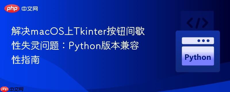 解决macOS上Tkinter按钮间歇性失灵问题:Python版本兼容性指南