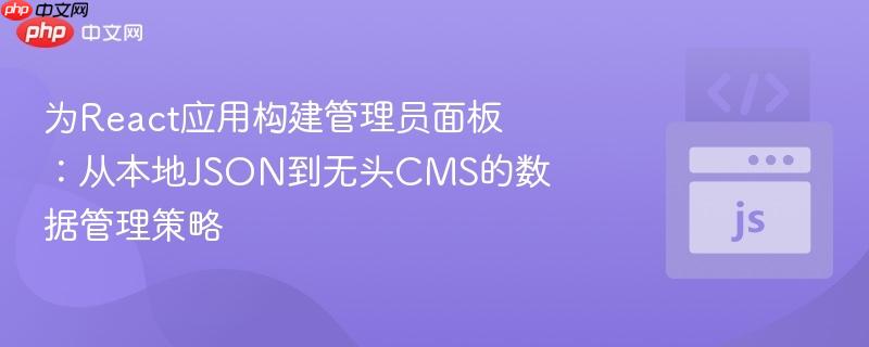 为react应用构建管理员面板:从本地json到无头cms的数据管理策略
