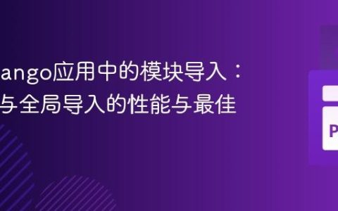 优化Django应用中的模块导入：视图级与全局导入的性能与最佳实践
