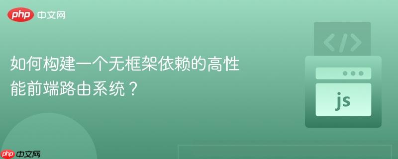 如何构建一个无框架依赖的高性能前端路由系统?