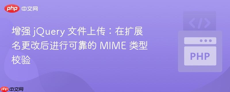 增强 jQuery 文件上传:在扩展名更改后进行可靠的 MIME 类型校验
