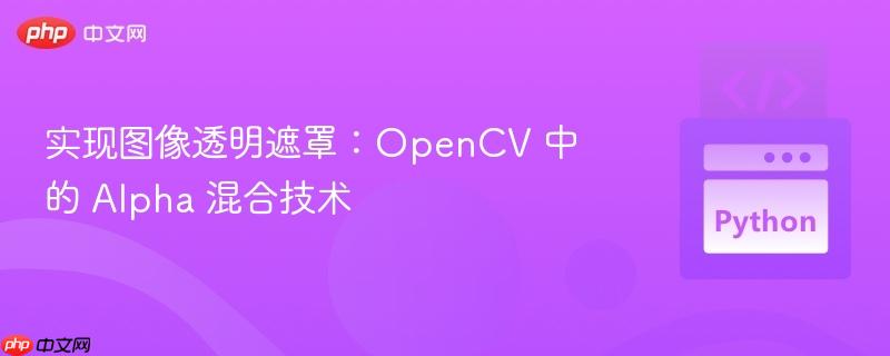 实现图像透明遮罩:opencv 中的 alpha 混合技术