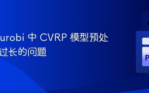 优化 Gurobi 中 CVRP 模型预处理时间过长的问题