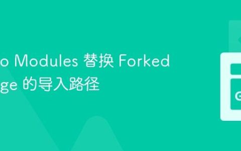 使用 Go Modules 替换 Forked Package 的导入路径