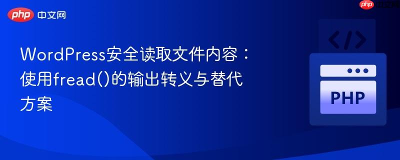 wordpress安全读取文件内容:使用fread()的输出转义与替代方案