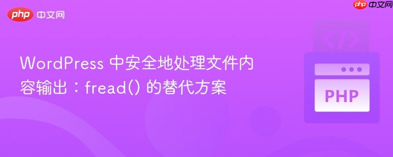 wordpress 中安全地处理文件内容输出:fread() 的替代方案