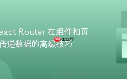 使用 React Router 在组件和页面之间传递数据的高级技巧