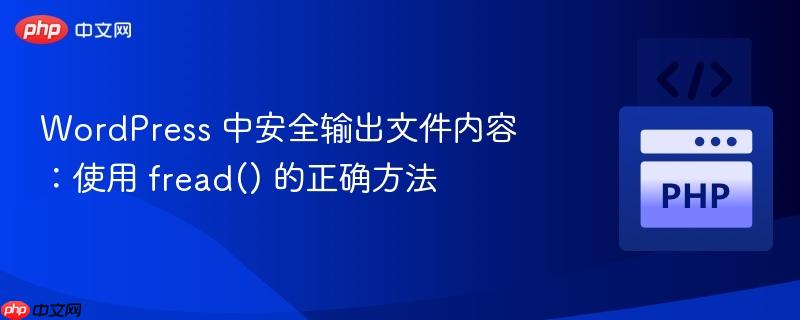 wordpress 中安全输出文件内容:使用 fread() 的正确方法