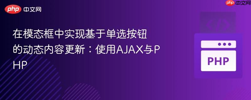 在模态框中实现基于单选按钮的动态内容更新：使用AJAX与PHP