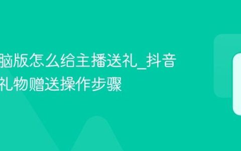 抖音电脑版怎么给主播送礼_抖音电脑版礼物赠送操作步骤