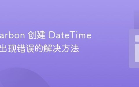 使用 Carbon 创建 DateTime 对象时出现错误的解决方法