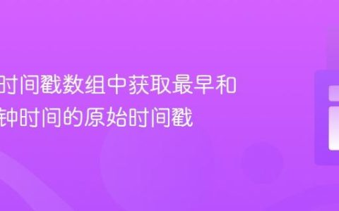 如何从时间戳数组中获取最早和最晚时钟时间的原始时间戳