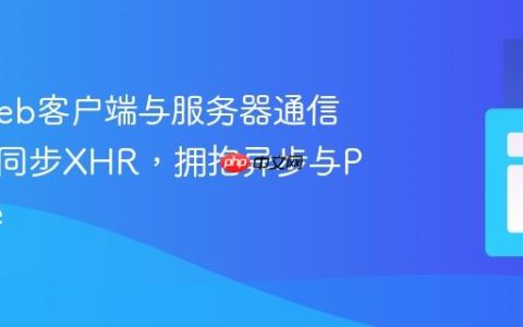 现代Web客户端与服务器通信：告别同步XHR，拥抱异步与Promise