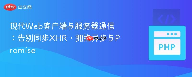 现代web客户端与服务器通信:告别同步xhr,拥抱异步与promise
