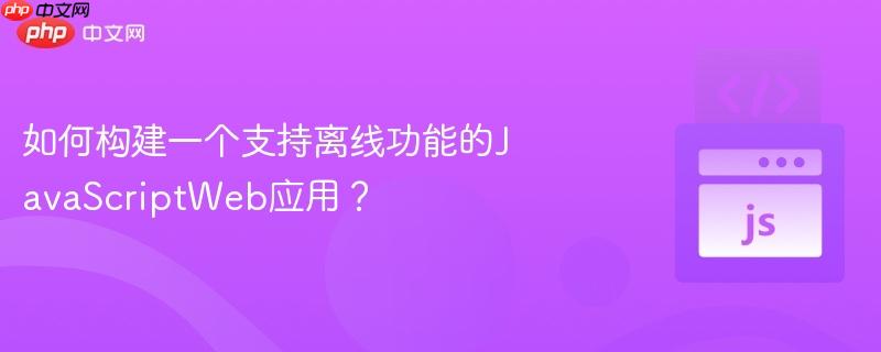 如何构建一个支持离线功能的javascriptweb应用?