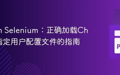 Python Selenium：正确加载Chrome指定用户配置文件的指南