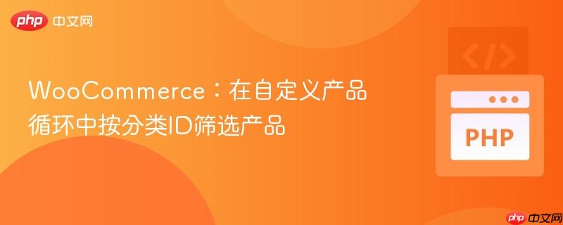 WooCommerce:在自定义产品循环中按分类ID筛选产品