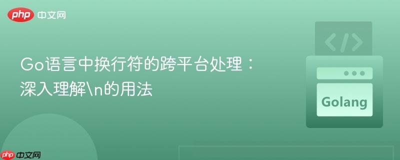 Go语言中换行符的跨平台处理:深入理解的用法