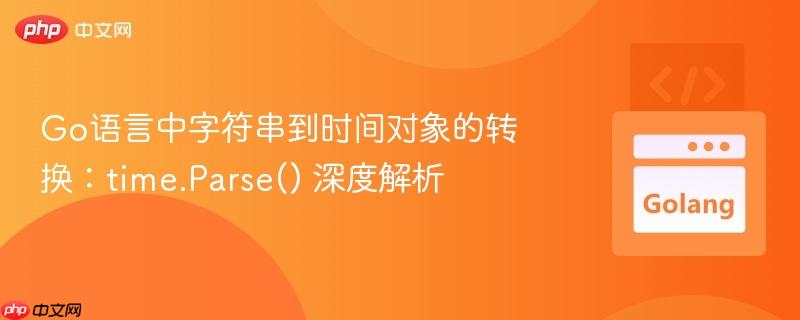 Go语言中字符串到时间对象的转换:time.Parse() 深度解析