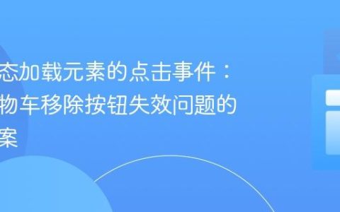 处理动态加载元素的点击事件：迷你购物车移除按钮失效问题的解决方案