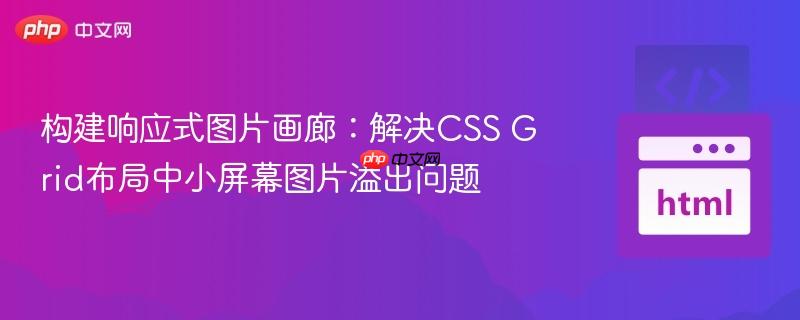 构建响应式图片画廊:解决CSS Grid布局中小屏幕图片溢出问题