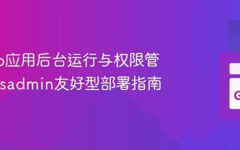 优化Go应用后台运行与权限管理：Sysadmin友好型部署指南
