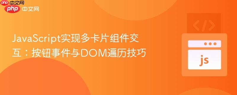 JavaScript实现多卡片组件交互:按钮事件与DOM遍历技巧