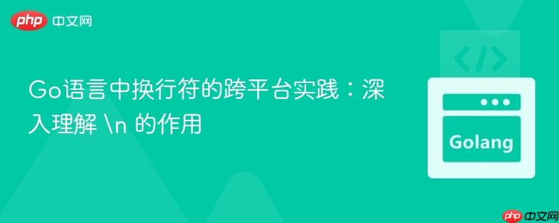 Go语言中换行符的跨平台实践:深入理解 n 的作用