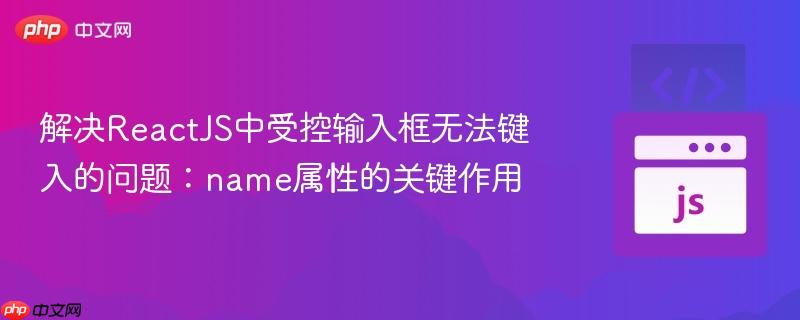 解决ReactJS中受控输入框无法键入的问题：name属性的关键作用