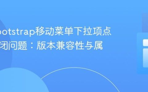 解决Bootstrap移动菜单下拉项点击不关闭问题：版本兼容性与属性配置